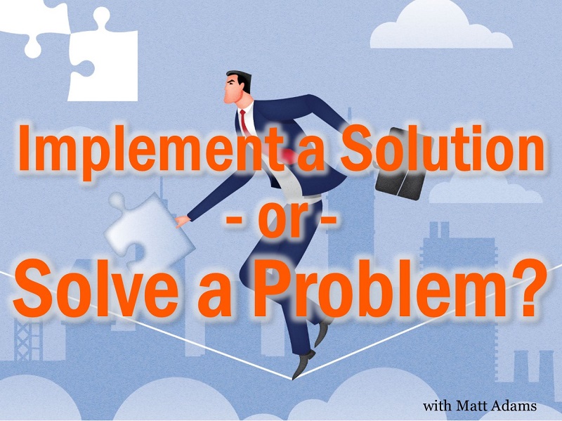 Implement a Solution or Solve a Problem?