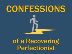 Confessions of a Recovering Perfectionist