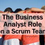 The Business Analyst Role on a Scrum Team